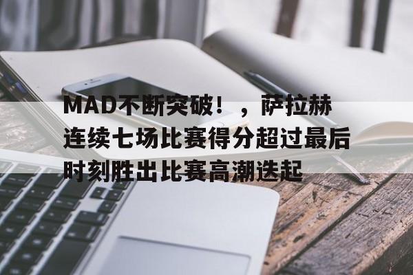 亚云体育-关于MAD不断突破！，萨拉赫连续七场比赛得分超过最后时刻胜出比赛高潮迭起的信息